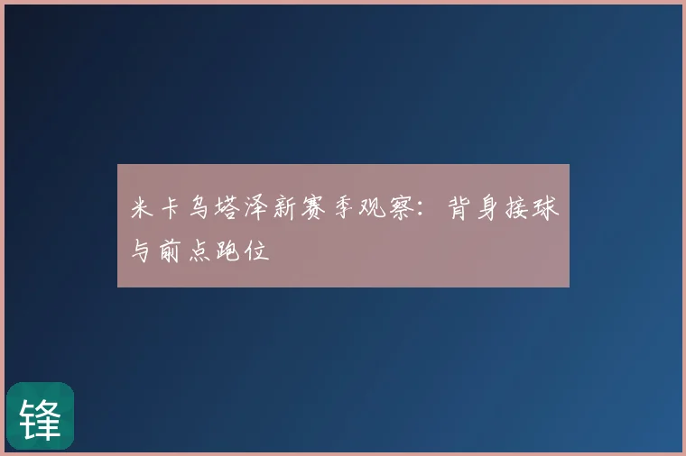 米卡乌塔泽新赛季观察：背身接球与前点跑位