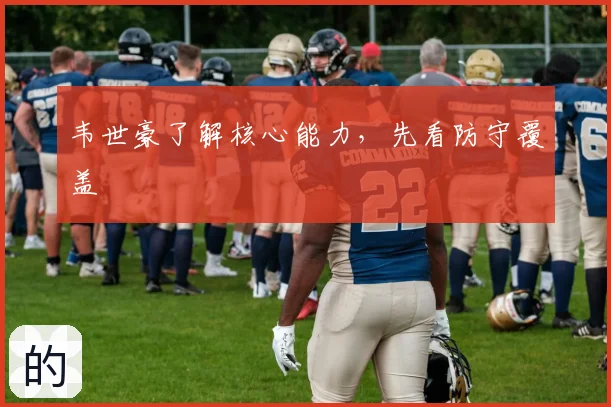 韦世豪了解核心能力,先看防守覆盖