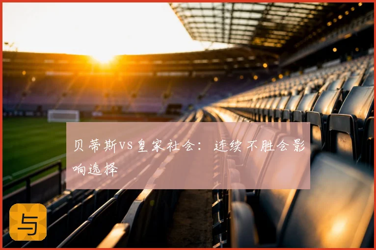 贝蒂斯vs皇家社会:连续不胜会影响选择