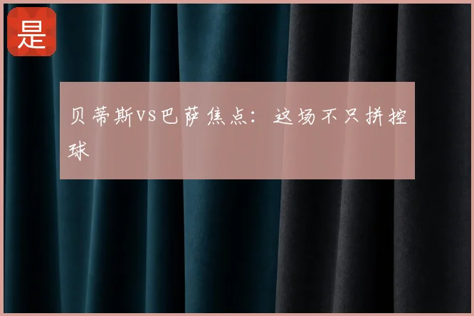 贝蒂斯vs巴萨焦点：这场不只拼控球