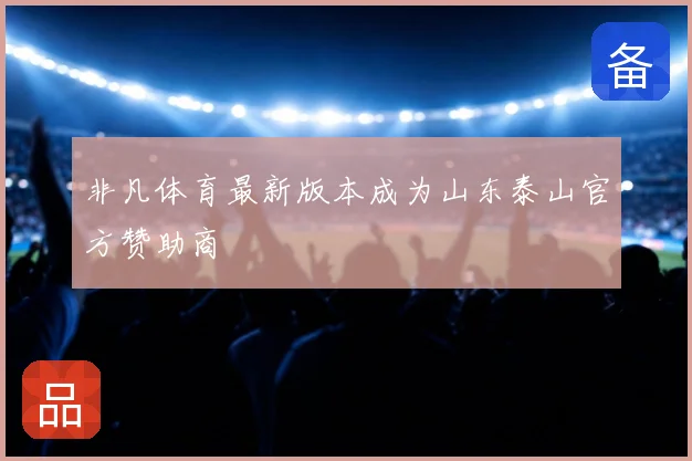 非凡体育最新版本成为山东泰山官方赞助商