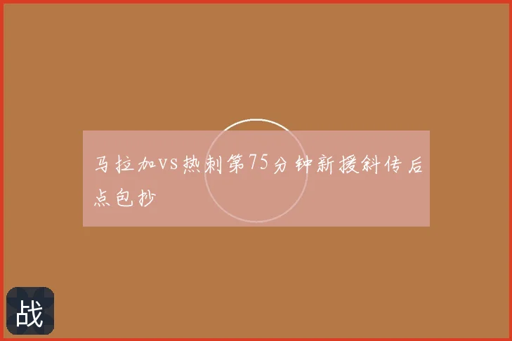 马拉加vs热刺第75分钟新援斜传后点包抄