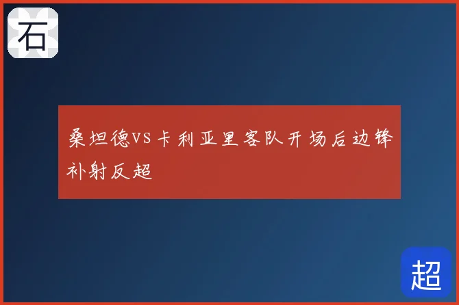 桑坦德vs卡利亚里客队开场后边锋补射反超