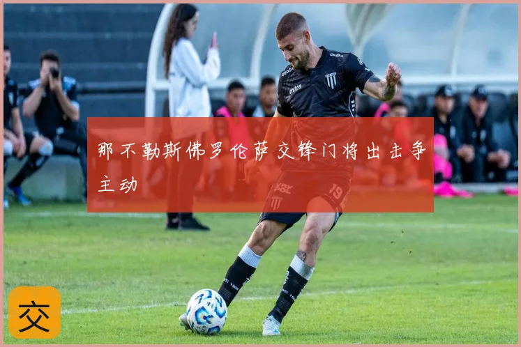 那不勒斯佛罗伦萨交锋门将出击争主动