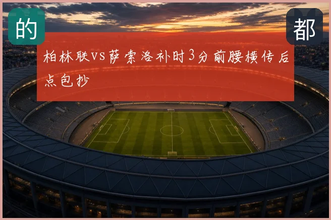柏林联vs萨索洛补时3分前腰横传后点包抄