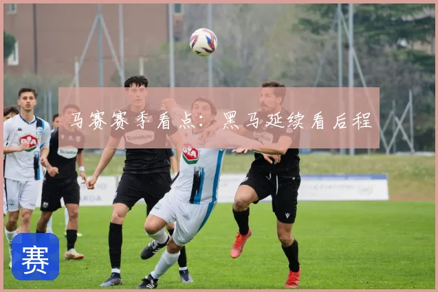 马赛赛季看点：黑马延续看后程